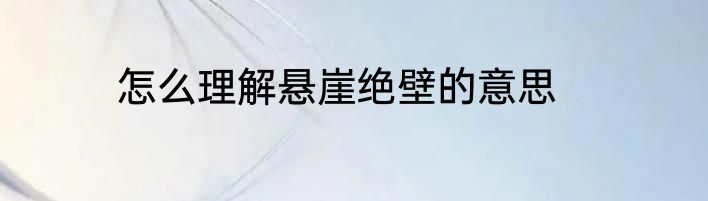 怎么理解悬崖绝壁的意思