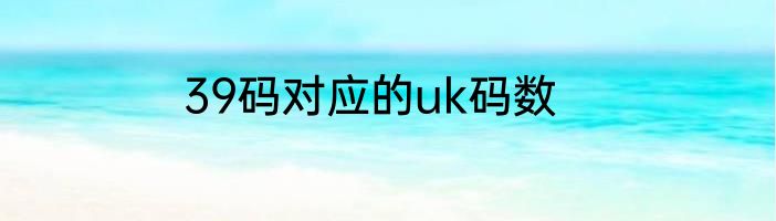 39码对应的uk码数