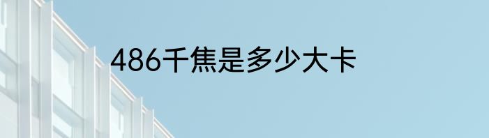 486千焦是多少大卡