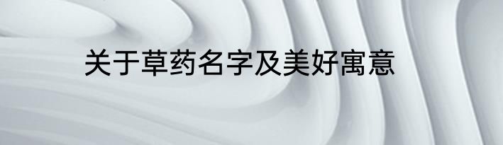 关于草药名字及美好寓意