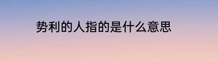 势利的人指的是什么意思