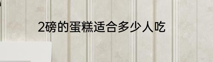 2磅的蛋糕适合多少人吃