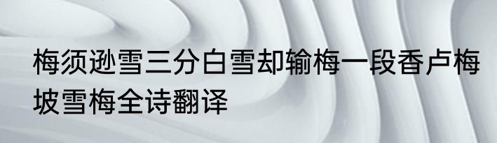 梅须逊雪三分白雪却输梅一段香卢梅坡雪梅全诗翻译
