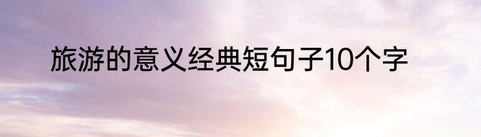 旅游的意义经典短句子10个字