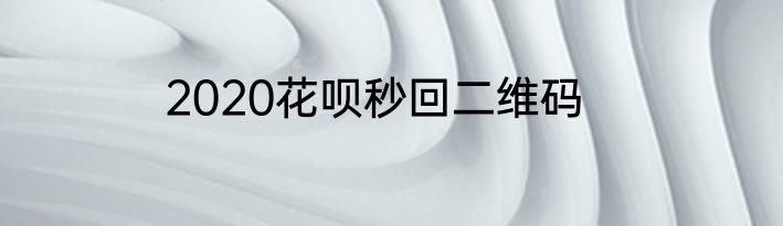2020花呗秒回二维码