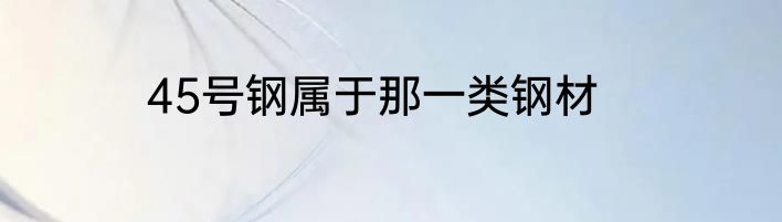 45号钢属于那一类钢材