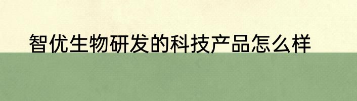 智优生物研发的科技产品怎么样