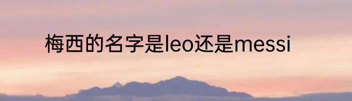 梅西的名字是leo还是messi