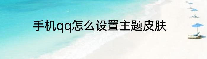 手机qq怎么设置主题皮肤