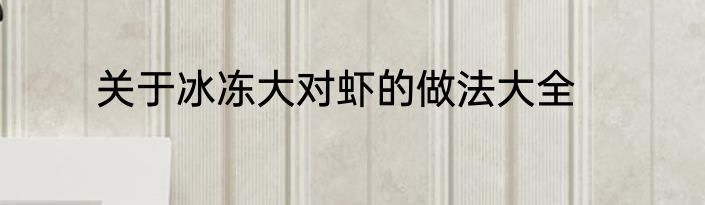 关于冰冻大对虾的做法大全