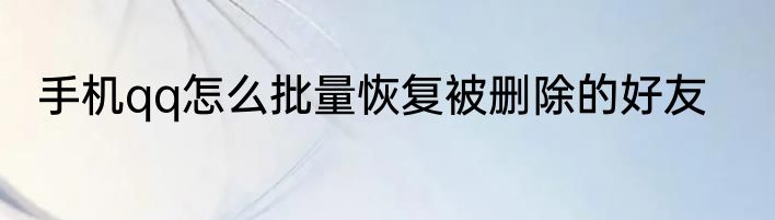 手机qq怎么批量恢复被删除的好友