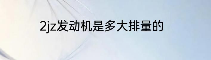 2jz发动机是多大排量的