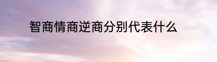 智商情商逆商分别代表什么