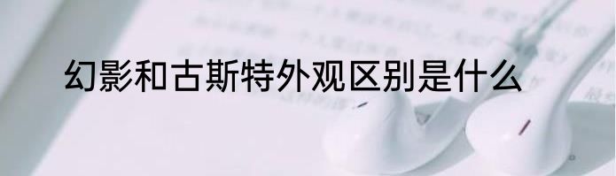 幻影和古斯特外观区别是什么