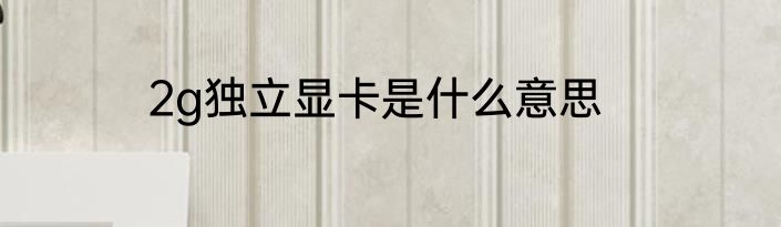 2g独立显卡是什么意思