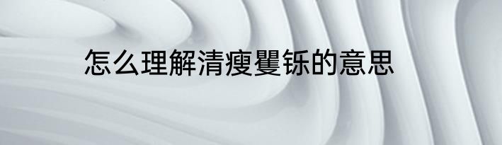 怎么理解清瘦矍铄的意思