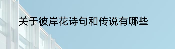 关于彼岸花诗句和传说有哪些