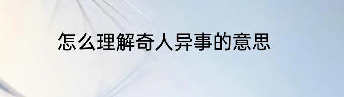 怎么理解奇人异事的意思
