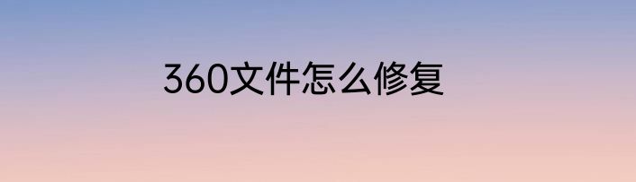 360文件怎么修复