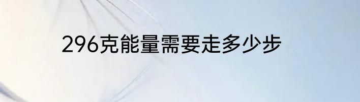 296克能量需要走多少步