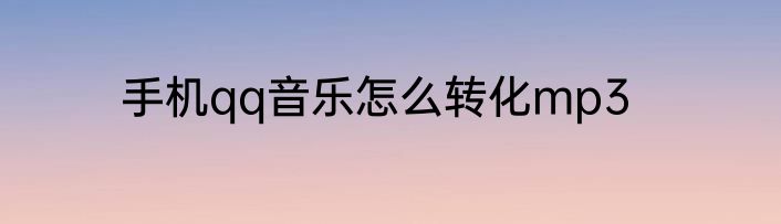 手机qq音乐怎么转化mp3