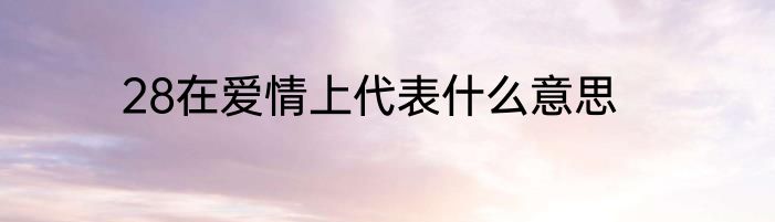 28在爱情上代表什么意思