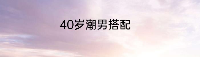 40岁潮男搭配
