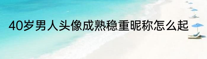 40岁男人头像成熟稳重昵称怎么起