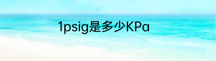 1psig是多少KPa