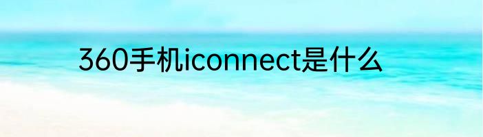 360手机iconnect是什么