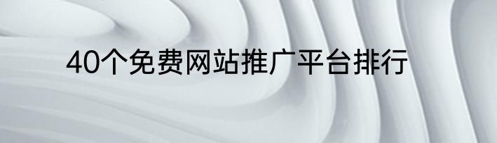40个免费网站推广平台排行