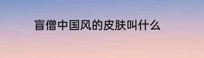 盲僧中国风的皮肤叫什么