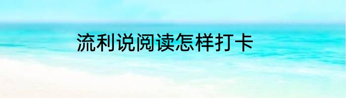 流利说阅读怎样打卡