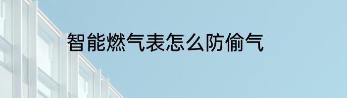 智能燃气表怎么防偷气