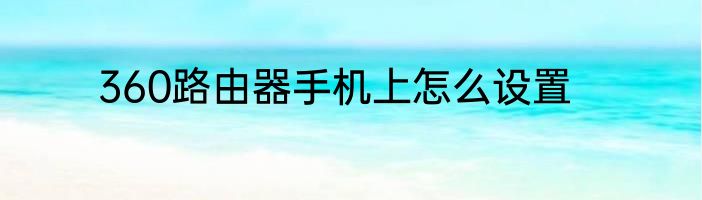 360路由器手机上怎么设置