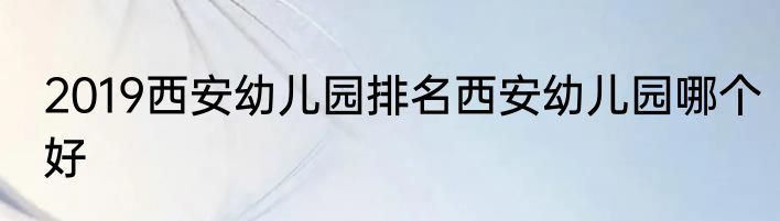 2019西安幼儿园排名西安幼儿园哪个好