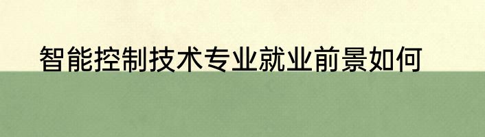 智能控制技术专业就业前景如何