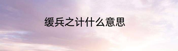 缓兵之计什么意思