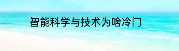 智能科学与技术为啥冷门