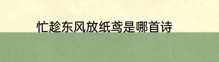 忙趁东风放纸鸢是哪首诗