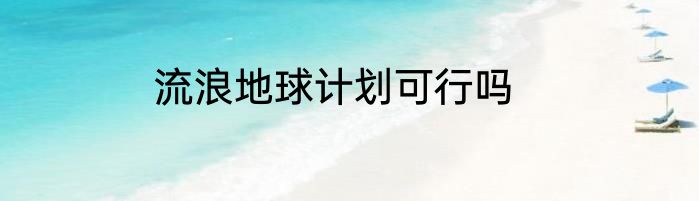流浪地球计划可行吗