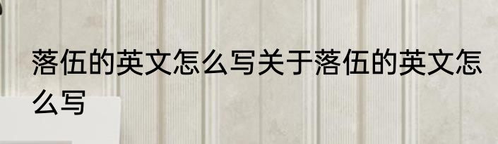 落伍的英文怎么写关于落伍的英文怎么写