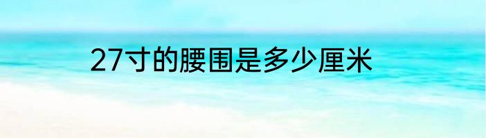 27寸的腰围是多少厘米