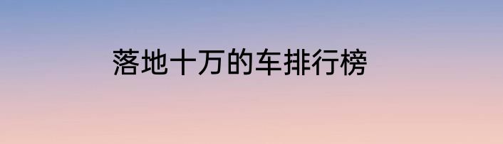 落地十万的车排行榜