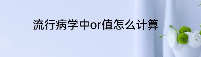 流行病学中or值怎么计算