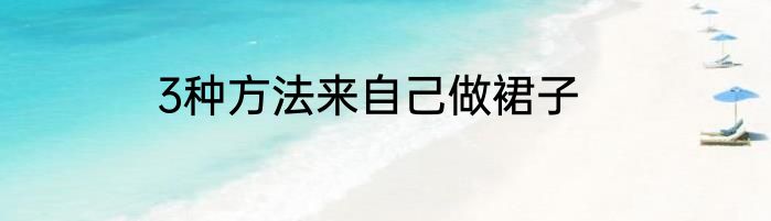 3种方法来自己做裙子