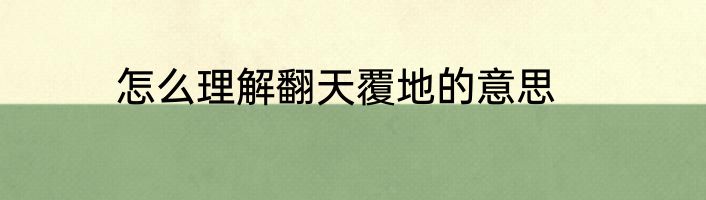 怎么理解翻天覆地的意思