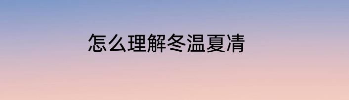 怎么理解冬温夏凊
