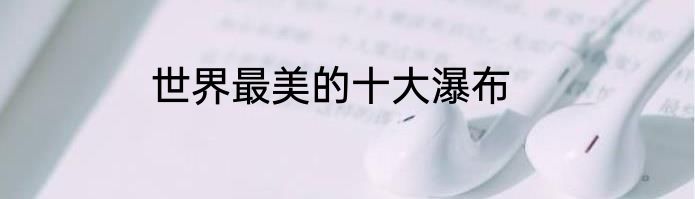 世界最美的十大瀑布