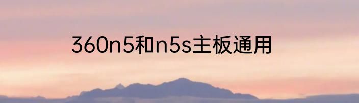 360n5和n5s主板通用